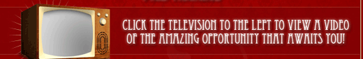 Click the television to view a video of the amazing opportunity that awaits you!